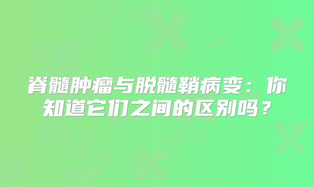 脊髓肿瘤与脱髓鞘病变：你知道它们之间的区别吗？