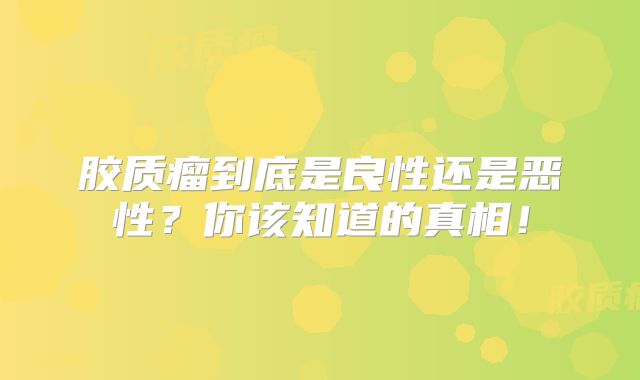 胶质瘤到底是良性还是恶性？你该知道的真相！