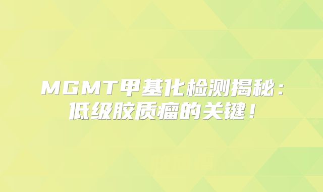 MGMT甲基化检测揭秘：低级胶质瘤的关键！