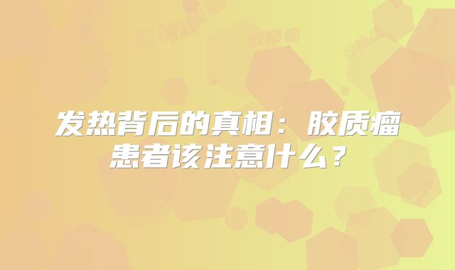 发热背后的真相：胶质瘤患者该注意什么？