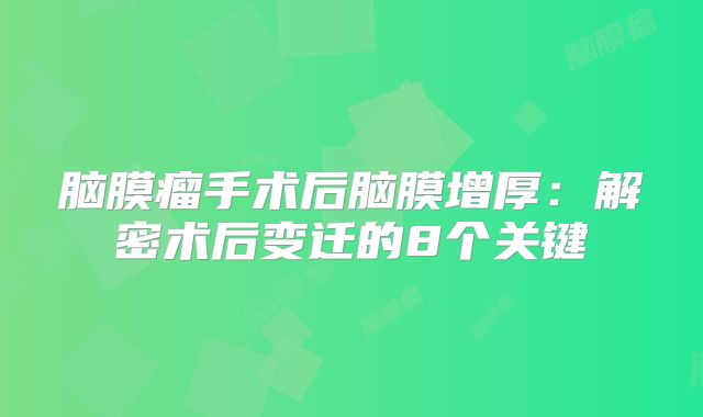 脑膜瘤手术后脑膜增厚：解密术后变迁的8个关键