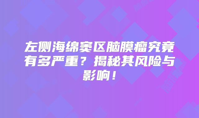 左侧海绵窦区脑膜瘤究竟有多严重？揭秘其风险与影响！