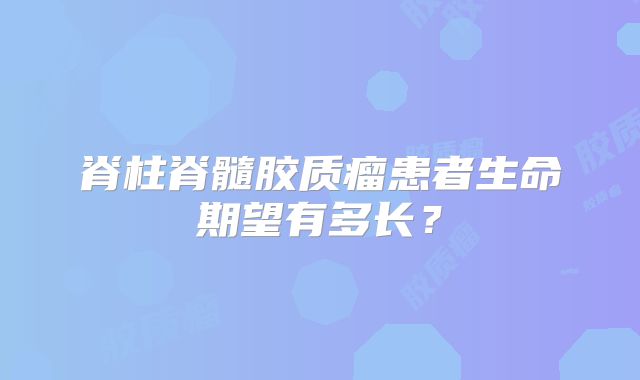 脊柱脊髓胶质瘤患者生命期望有多长？