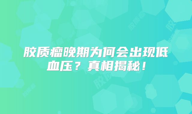 胶质瘤晚期为何会出现低血压？真相揭秘！