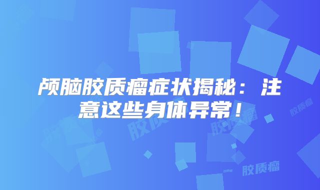 颅脑胶质瘤症状揭秘：注意这些身体异常！