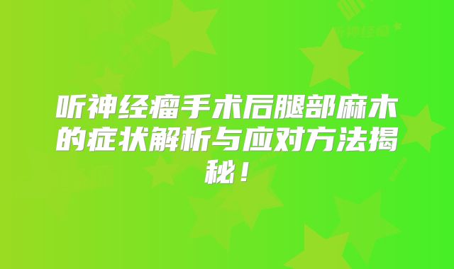 听神经瘤手术后腿部麻木的症状解析与应对方法揭秘！