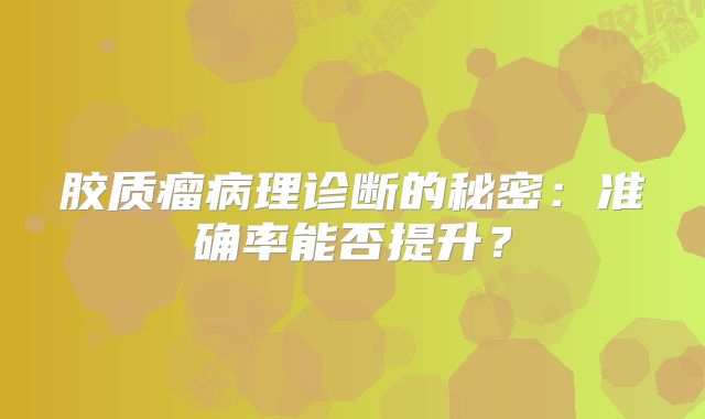 胶质瘤病理诊断的秘密：准确率能否提升？