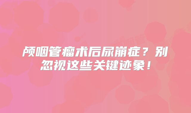 颅咽管瘤术后尿崩症？别忽视这些关键迹象！