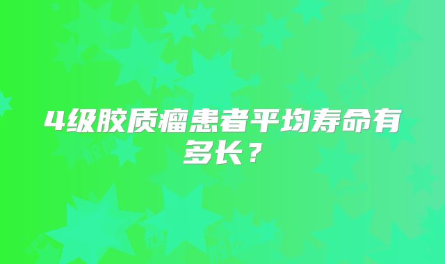 4级胶质瘤患者平均寿命有多长？