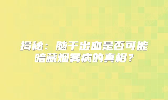 揭秘：脑干出血是否可能暗藏烟雾病的真相？