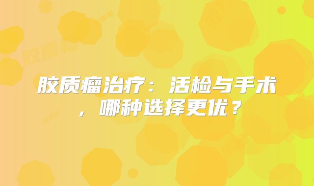 胶质瘤治疗：活检与手术，哪种选择更优？