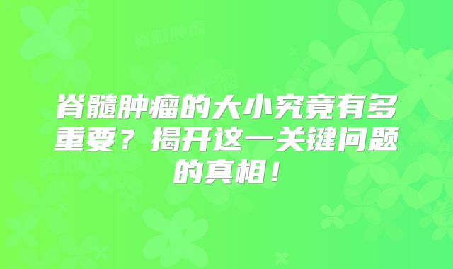 脊髓肿瘤的大小究竟有多重要？揭开这一关键问题的真相！