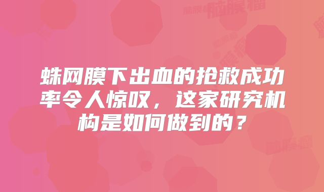 蛛网膜下出血的抢救成功率令人惊叹，这家研究机构是如何做到的？
