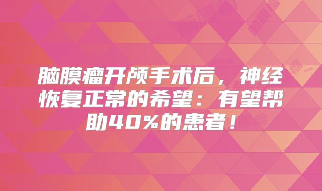 脑膜瘤开颅手术后，神经恢复正常的希望：有望帮助40%的患者！