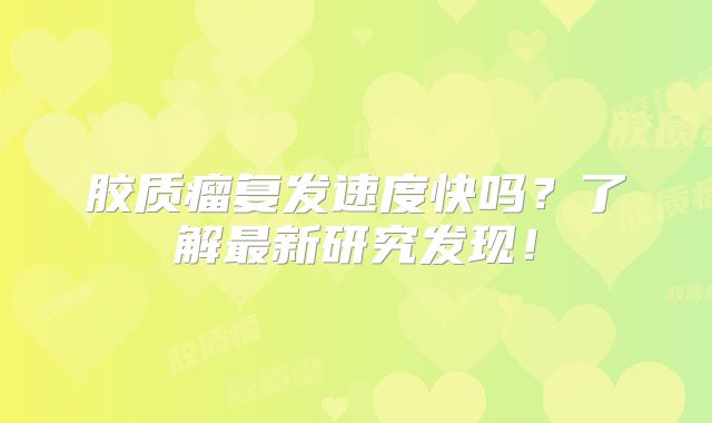 胶质瘤复发速度快吗？了解最新研究发现！