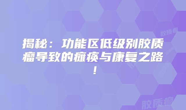 揭秘：功能区低级别胶质瘤导致的瘫痪与康复之路！