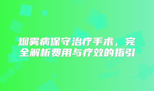 烟雾病保守治疗手术，完全解析费用与疗效的指引