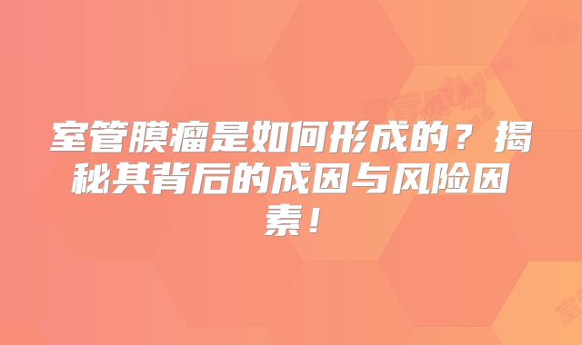室管膜瘤是如何形成的？揭秘其背后的成因与风险因素！