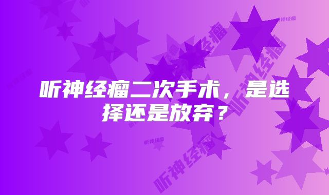 听神经瘤二次手术，是选择还是放弃？