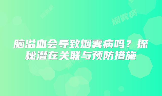 脑溢血会导致烟雾病吗？探秘潜在关联与预防措施