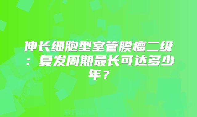 伸长细胞型室管膜瘤二级：复发周期最长可达多少年？