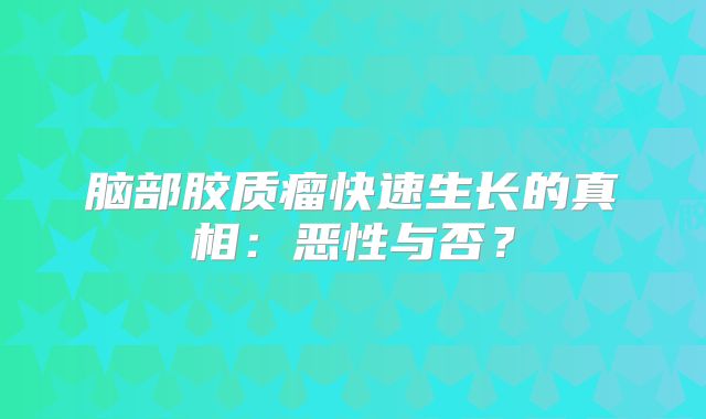 脑部胶质瘤快速生长的真相：恶性与否？