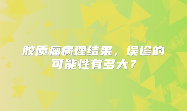 胶质瘤病理结果，误诊的可能性有多大？
