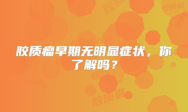 胶质瘤早期无明显症状，你了解吗？