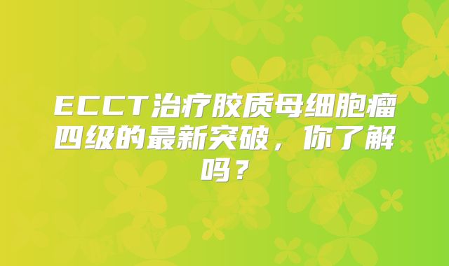 ECCT治疗胶质母细胞瘤四级的最新突破，你了解吗？