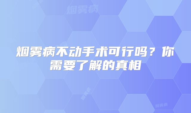 烟雾病不动手术可行吗？你需要了解的真相