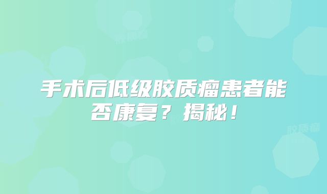 手术后低级胶质瘤患者能否康复？揭秘！