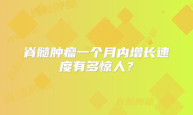 脊髓肿瘤一个月内增长速度有多惊人？