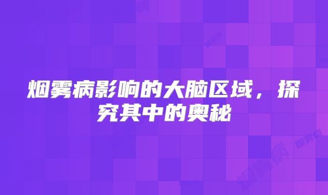 烟雾病影响的大脑区域，探究其中的奥秘