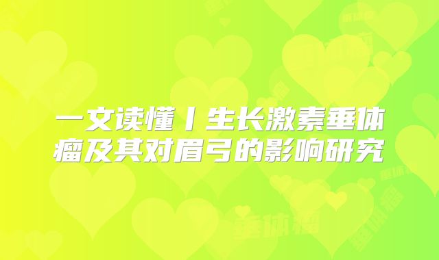 一文读懂丨生长激素垂体瘤及其对眉弓的影响研究