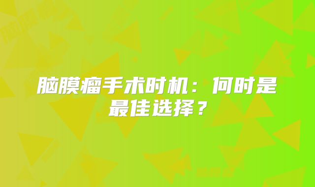 脑膜瘤手术时机：何时是最佳选择？