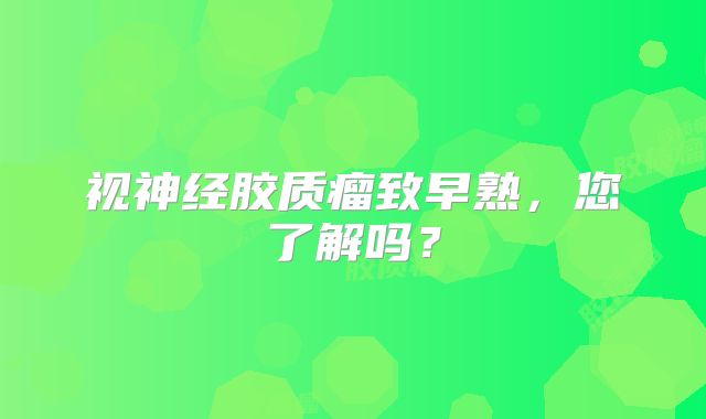 视神经胶质瘤致早熟，您了解吗？