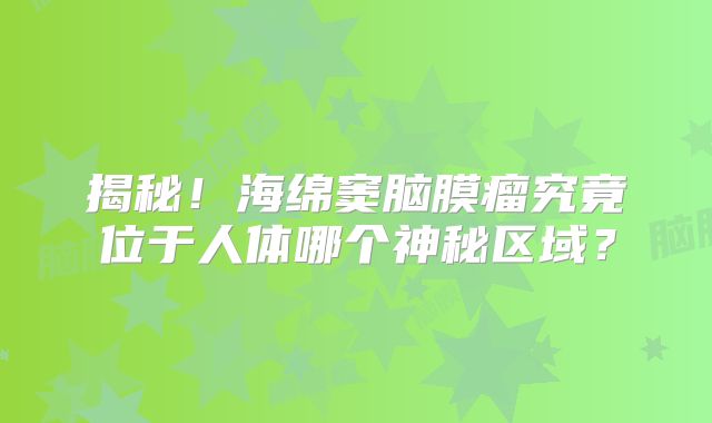 揭秘！海绵窦脑膜瘤究竟位于人体哪个神秘区域？