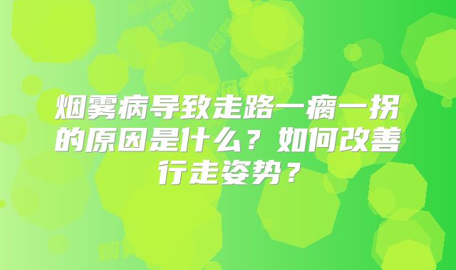 烟雾病导致走路一瘸一拐的原因是什么？如何改善行走姿势？