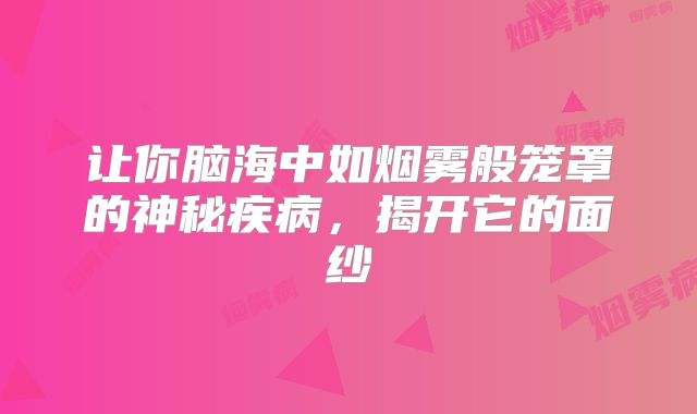 让你脑海中如烟雾般笼罩的神秘疾病，揭开它的面纱