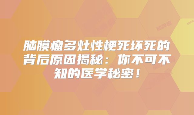 脑膜瘤多灶性梗死坏死的背后原因揭秘：你不可不知的医学秘密！