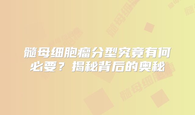 髓母细胞瘤分型究竟有何必要？揭秘背后的奥秘
