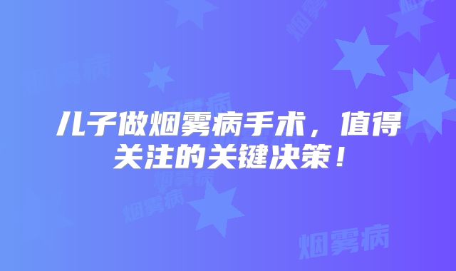 儿子做烟雾病手术，值得关注的关键决策！