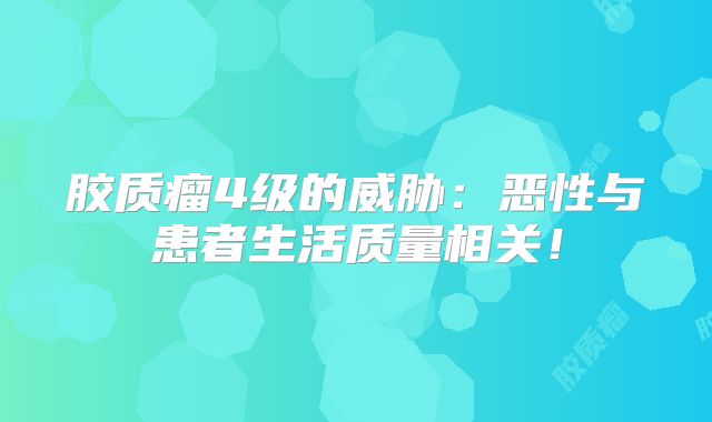 胶质瘤4级的威胁：恶性与患者生活质量相关！