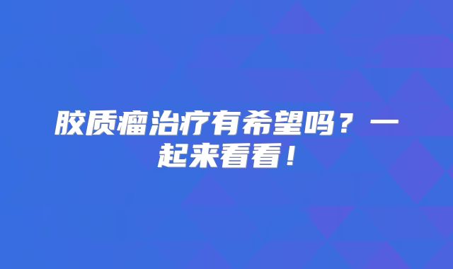 胶质瘤治疗有希望吗？一起来看看！