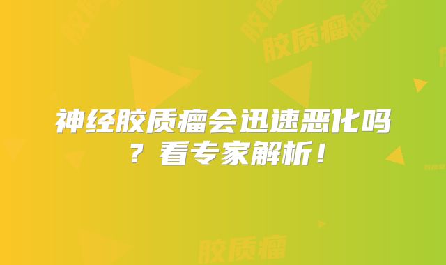 神经胶质瘤会迅速恶化吗？看专家解析！