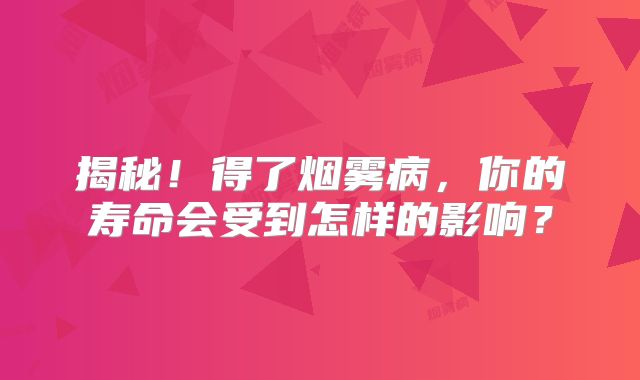 揭秘！得了烟雾病，你的寿命会受到怎样的影响？