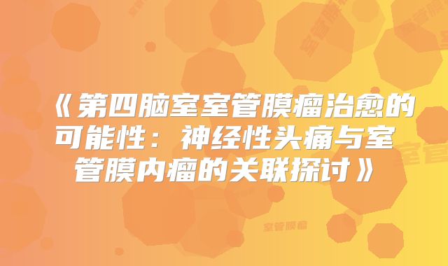 《第四脑室室管膜瘤治愈的可能性：神经性头痛与室管膜内瘤的关联探讨》