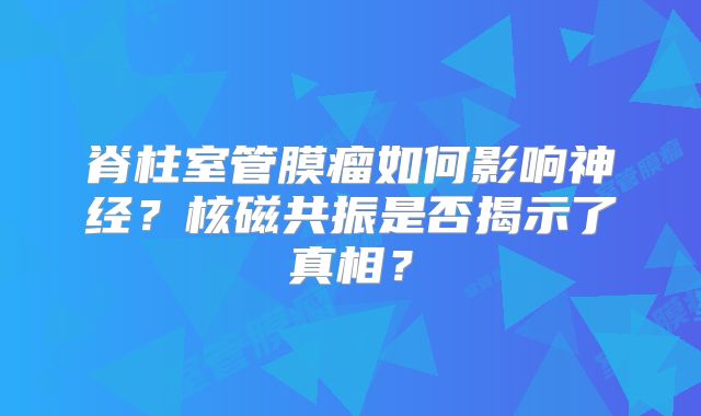 脊柱室管膜瘤如何影响神经？核磁共振是否揭示了真相？
