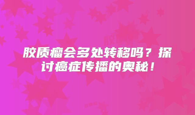 胶质瘤会多处转移吗？探讨癌症传播的奥秘！