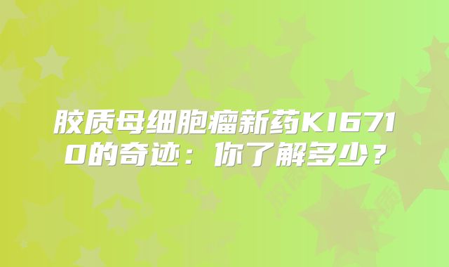 胶质母细胞瘤新药KI6710的奇迹：你了解多少？